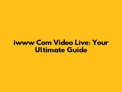 iwww Com Video Live: Your Ultimate Guide