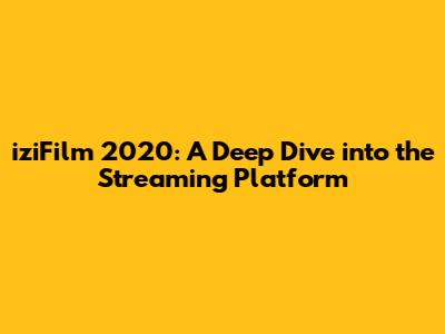 iziFilm 2020: A Deep Dive into the Streaming Platform