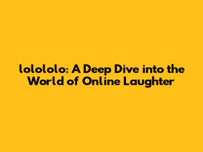 lolololo: A Deep Dive into the World of Online Laughter