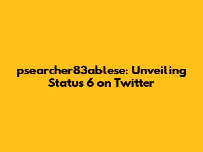 psearcher83ablese: Unveiling Status 6 on Twitter
