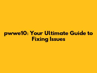 pwwe10: Your Ultimate Guide to Fixing Issues
