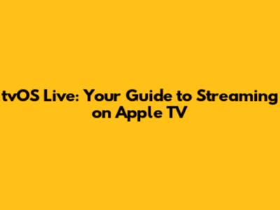 tvOS Live: Your Guide to Streaming on Apple TV