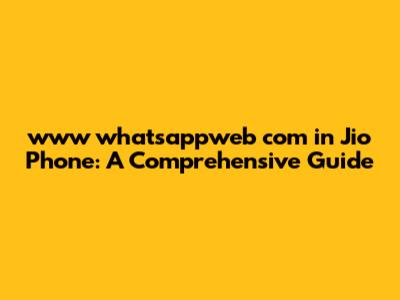 www whatsappweb com in Jio Phone: A Comprehensive Guide