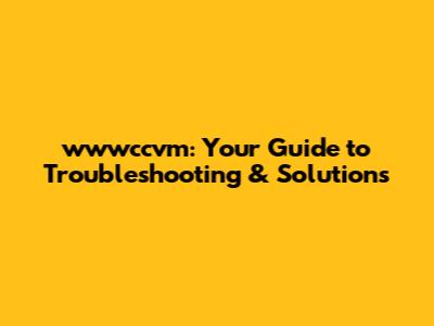 wwwccvm: Your Guide to Troubleshooting & Solutions