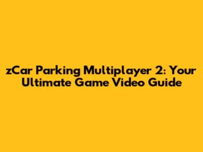 zCar Parking Multiplayer 2: Your Ultimate Game Video Guide