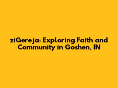 ziGereja: Exploring Faith and Community in Goshen, IN