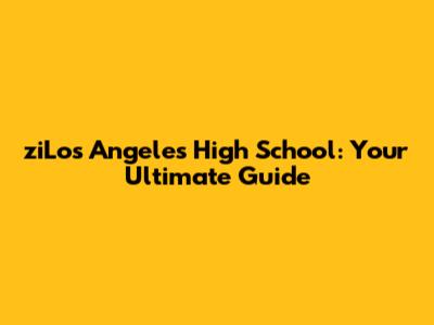 ziLos Angeles High School: Your Ultimate Guide