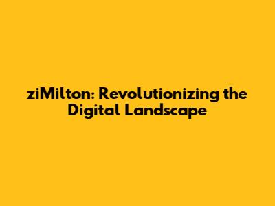ziMilton: Revolutionizing the Digital Landscape