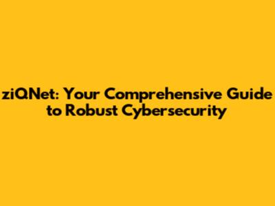 ziQNet: Your Comprehensive Guide to Robust Cybersecurity