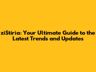 ziStiria: Your Ultimate Guide to the Latest Trends and Updates