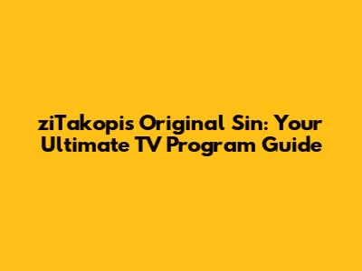 ziTakopi's Original Sin: Your Ultimate TV Program Guide