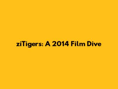 ziTigers: A 2014 Film Dive